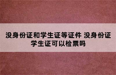 没身份证和学生证等证件 没身份证学生证可以检票吗